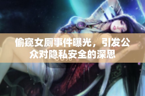 偷窥女厕事件曝光，引发公众对隐私安全的深思