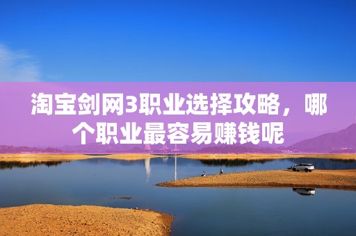 淘宝剑网3职业选择攻略，哪个职业最容易赚钱呢