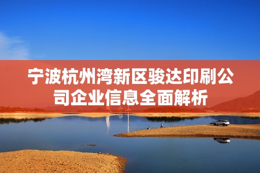 宁波杭州湾新区骏达印刷公司企业信息全面解析