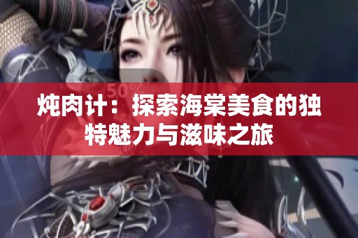 炖肉计：探索海棠美食的独特魅力与滋味之旅