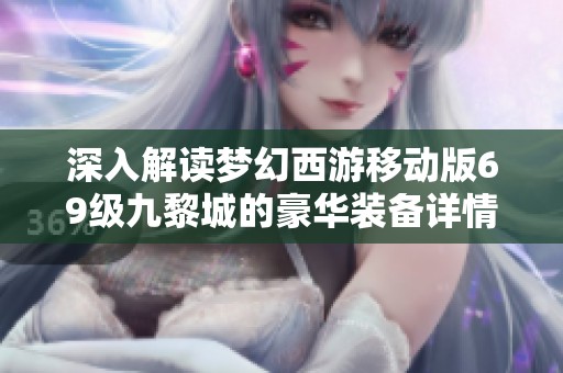 深入解读梦幻西游移动版69级九黎城的豪华装备详情