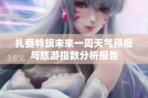 扎赉特旗未来一周天气预报与旅游指数分析报告
