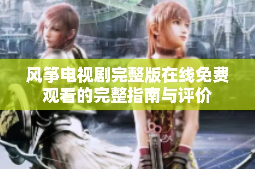 风筝电视剧完整版在线免费观看的完整指南与评价