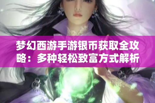 梦幻西游手游银币获取全攻略：多种轻松致富方式解析
