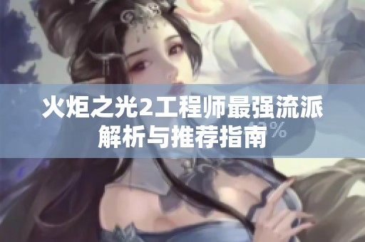 火炬之光2工程师最强流派解析与推荐指南