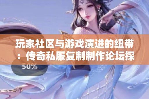 玩家社区与游戏演进的纽带：传奇私服复制制作论坛探索
