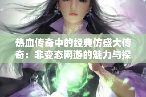 热血传奇中的经典仿盛大传奇：非变态网游的魅力与探索