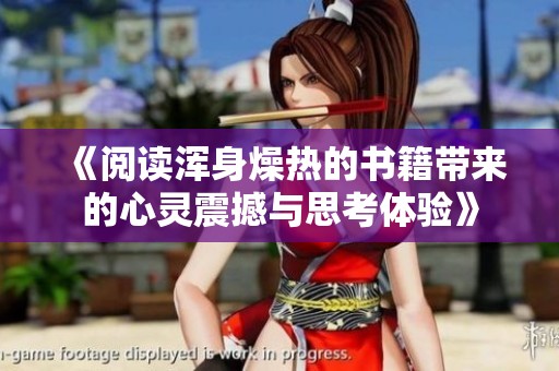 《阅读浑身燥热的书籍带来的心灵震撼与思考体验》