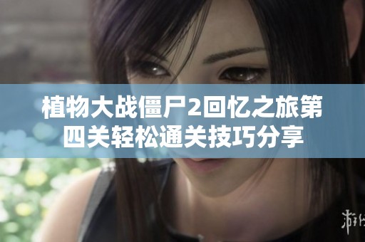 植物大战僵尸2回忆之旅第四关轻松通关技巧分享