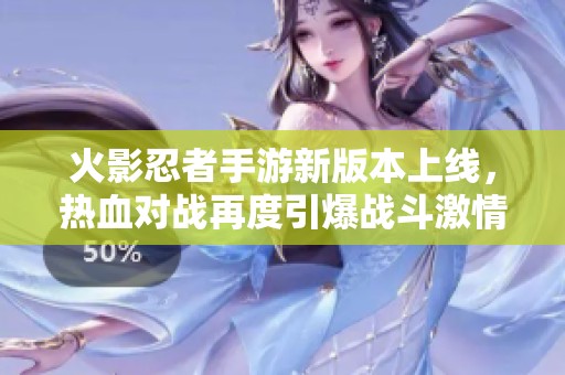 火影忍者手游新版本上线，热血对战再度引爆战斗激情！