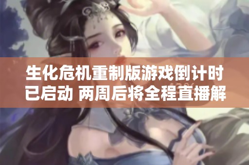 生化危机重制版游戏倒计时已启动 两周后将全程直播解析