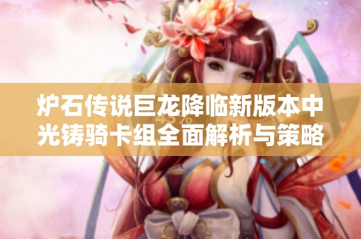 炉石传说巨龙降临新版本中光铸骑卡组全面解析与策略分享