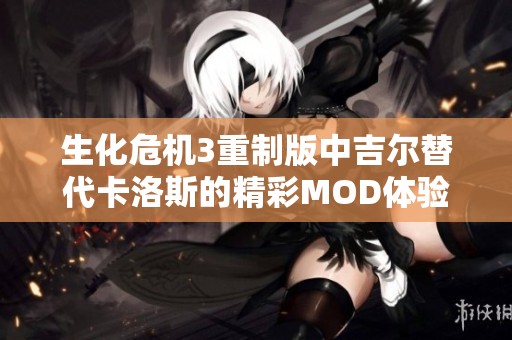 生化危机3重制版中吉尔替代卡洛斯的精彩MOD体验