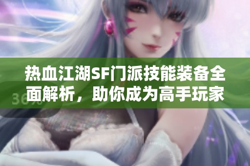 热血江湖SF门派技能装备全面解析，助你成为高手玩家