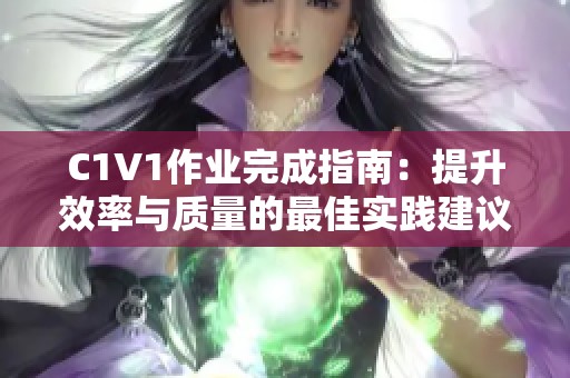 C1V1作业完成指南：提升效率与质量的最佳实践建议