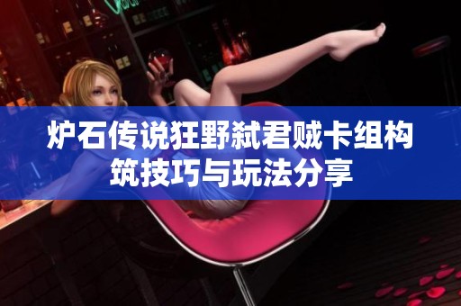 炉石传说狂野弑君贼卡组构筑技巧与玩法分享