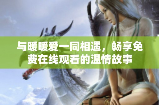 与暖暖爱一同相遇，畅享免费在线观看的温情故事