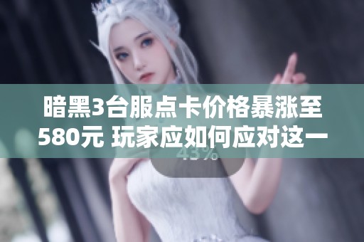 暗黑3台服点卡价格暴涨至580元 玩家应如何应对这一局面