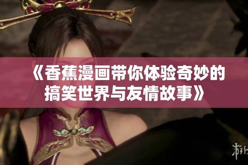 《香蕉漫画带你体验奇妙的搞笑世界与友情故事》