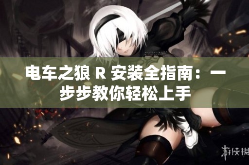 电车之狼 R 安装全指南：一步步教你轻松上手