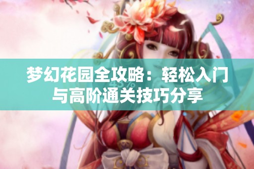 梦幻花园全攻略：轻松入门与高阶通关技巧分享