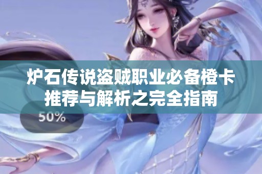 炉石传说盗贼职业必备橙卡推荐与解析之完全指南