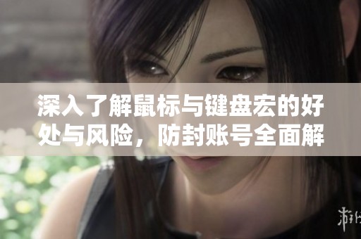 深入了解鼠标与键盘宏的好处与风险，防封账号全面解析