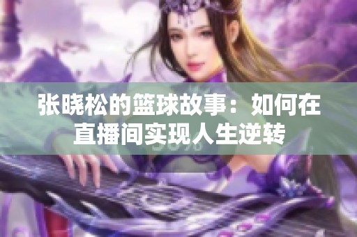 张晓松的篮球故事：如何在直播间实现人生逆转