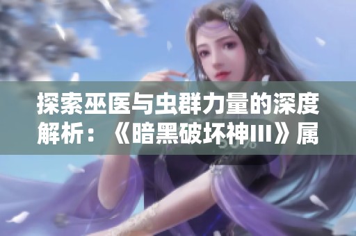 探索巫医与虫群力量的深度解析：《暗黑破坏神III》属性全解