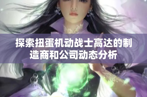 探索扭蛋机动战士高达的制造商和公司动态分析