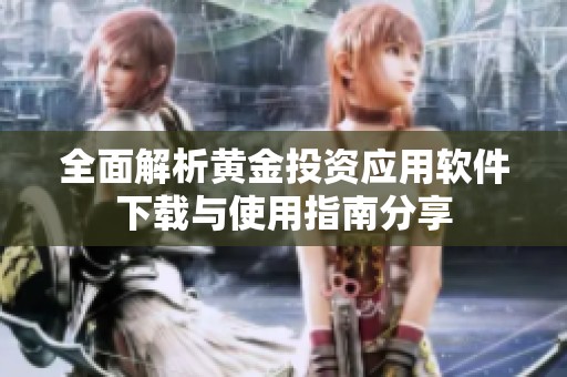 全面解析黄金投资应用软件下载与使用指南分享