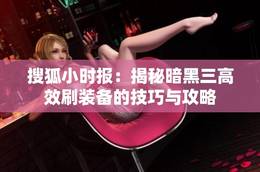 搜狐小时报：揭秘暗黑三高效刷装备的技巧与攻略