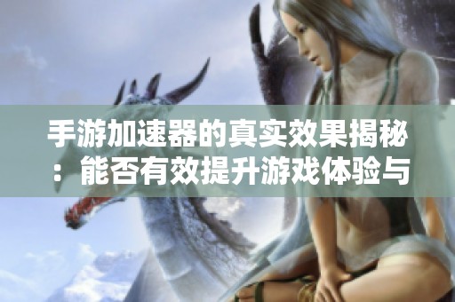 手游加速器的真实效果揭秘：能否有效提升游戏体验与速度