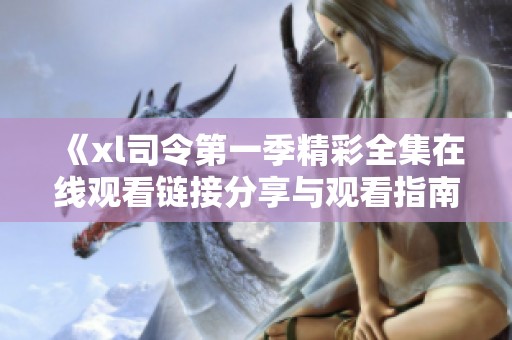 《xl司令第一季精彩全集在线观看链接分享与观看指南》