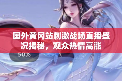 国外黄冈站刺激战场直播盛况揭秘，观众热情高涨