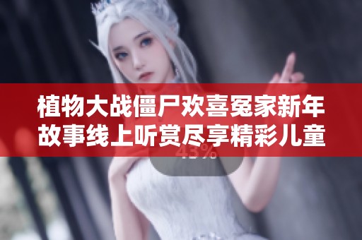 植物大战僵尸欢喜冤家新年故事线上听赏尽享精彩儿童故事