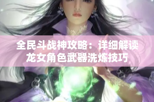 全民斗战神攻略：详细解读龙女角色武器洗炼技巧