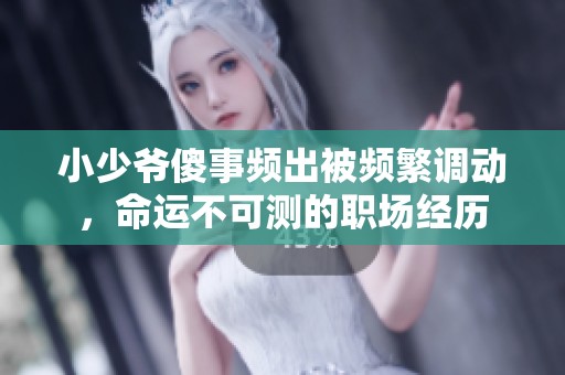 小少爷傻事频出被频繁调动，命运不可测的职场经历