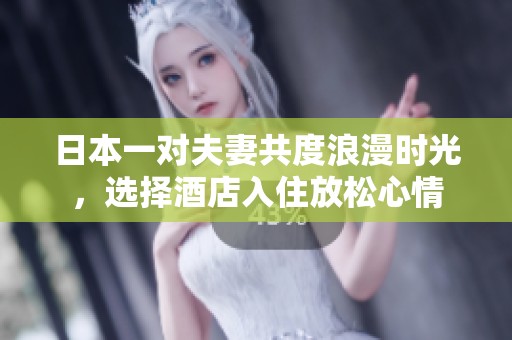 日本一对夫妻共度浪漫时光，选择酒店入住放松心情