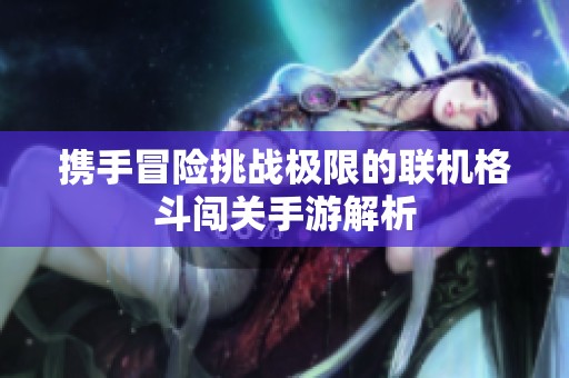 携手冒险挑战极限的联机格斗闯关手游解析
