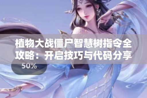 植物大战僵尸智慧树指令全攻略：开启技巧与代码分享