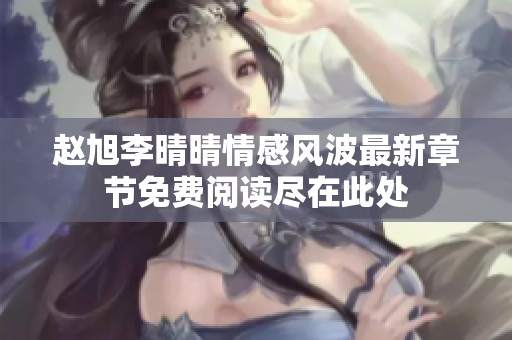 赵旭李晴晴情感风波最新章节免费阅读尽在此处