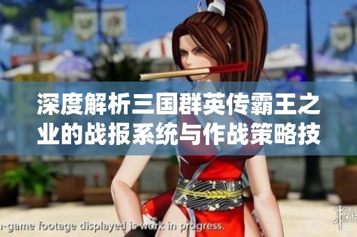深度解析三国群英传霸王之业的战报系统与作战策略技巧