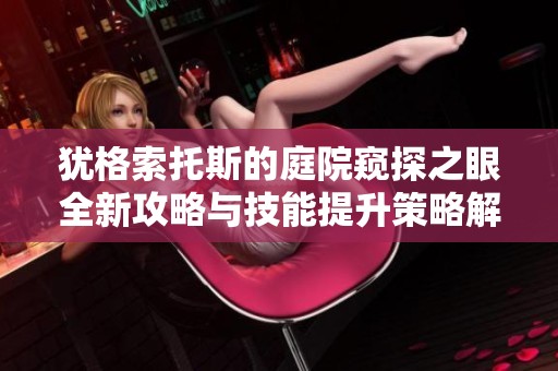 犹格索托斯的庭院窥探之眼全新攻略与技能提升策略解析