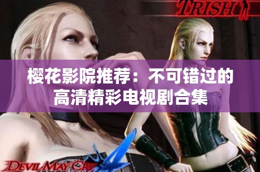 樱花影院推荐：不可错过的高清精彩电视剧合集