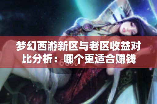 梦幻西游新区与老区收益对比分析：哪个更适合赚钱