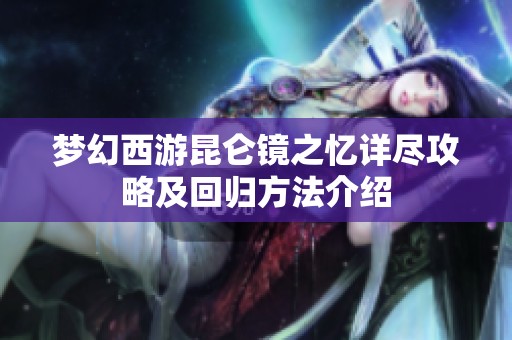 梦幻西游昆仑镜之忆详尽攻略及回归方法介绍