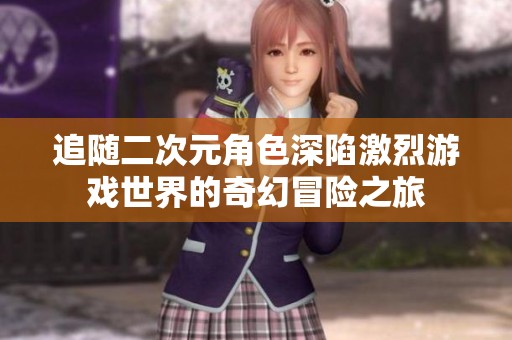 追随二次元角色深陷激烈游戏世界的奇幻冒险之旅