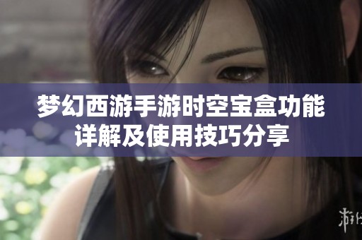 梦幻西游手游时空宝盒功能详解及使用技巧分享