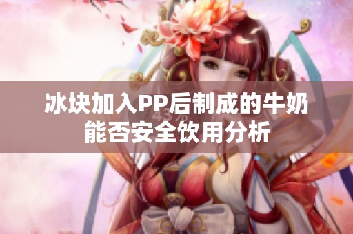 冰块加入PP后制成的牛奶能否安全饮用分析